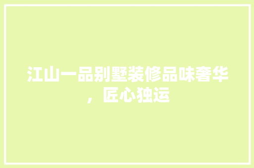 江山一品别墅装修品味奢华，匠心独运