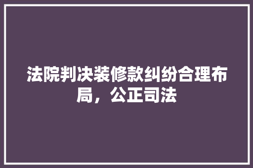 法院判决装修款纠纷合理布局，公正司法