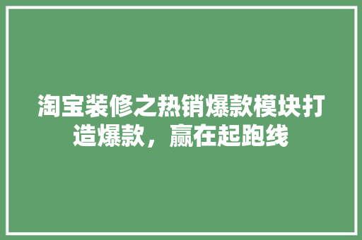 淘宝装修之热销爆款模块打造爆款，赢在起跑线