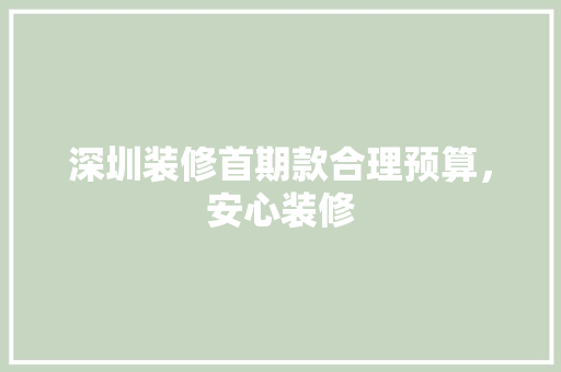 深圳装修首期款合理预算，安心装修