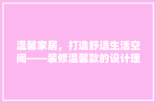 温馨家居，打造舒适生活空间——装修温馨款的设计理念与方法