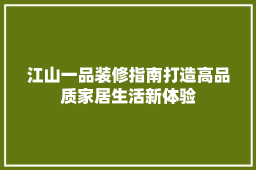 江山一品装修指南打造高品质家居生活新体验