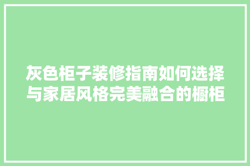 灰色柜子装修指南如何选择与家居风格完美融合的橱柜