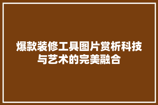 爆款装修工具图片赏析科技与艺术的完美融合