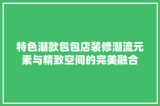 特色潮款包包店装修潮流元素与精致空间的完美融合