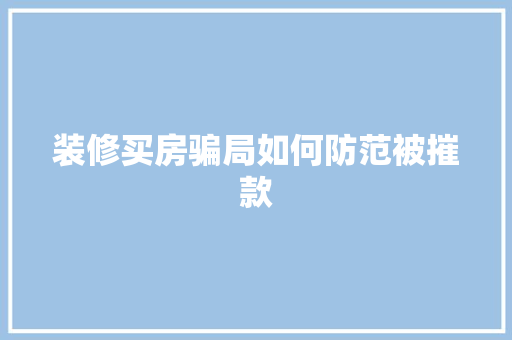 装修买房骗局如何防范被摧款