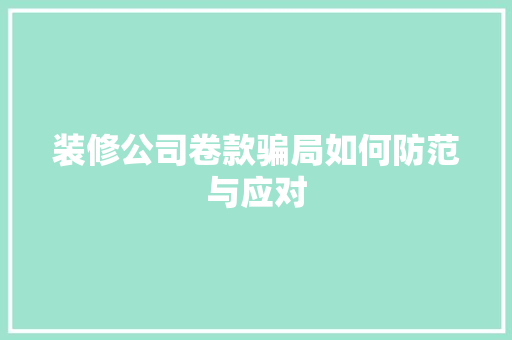 装修公司卷款骗局如何防范与应对
