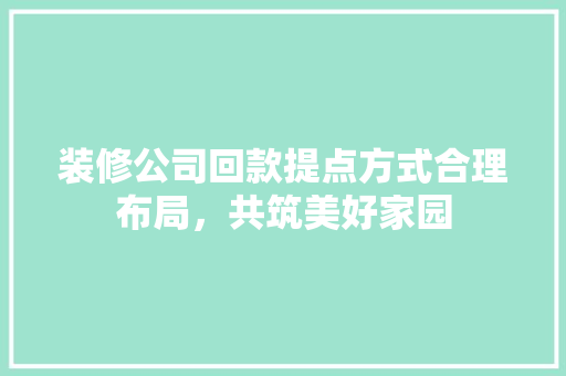 装修公司回款提点方式合理布局，共筑美好家园