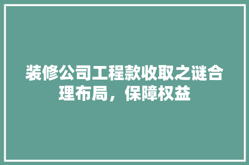 装修公司工程款收取之谜合理布局，保障权益