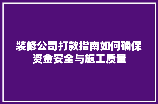 装修公司打款指南如何确保资金安全与施工质量