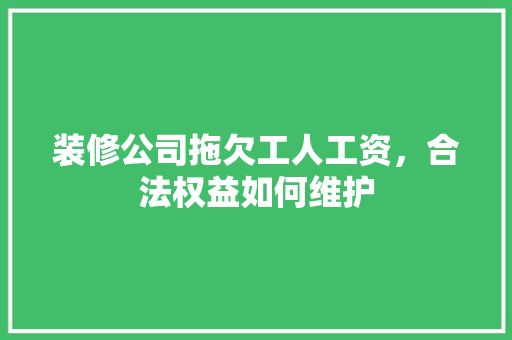 装修公司拖欠工人工资，合法权益如何维护