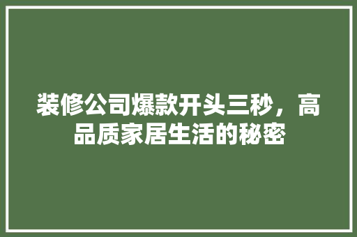 装修公司爆款开头三秒，高品质家居生活的秘密