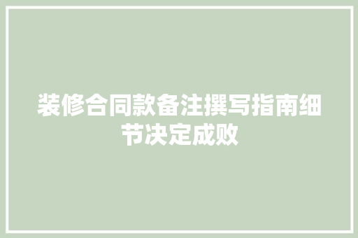 装修合同款备注撰写指南细节决定成败