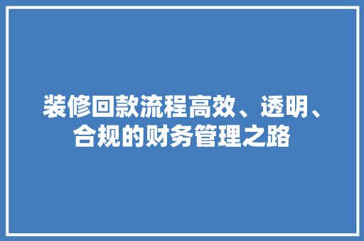 装修回款流程高效、透明、合规的财务管理之路