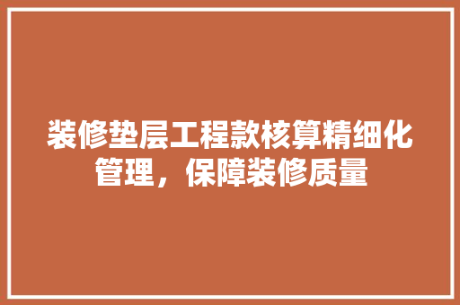装修垫层工程款核算精细化管理，保障装修质量