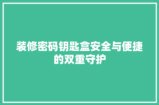 装修密码钥匙盒安全与便捷的双重守护