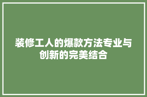 装修工人的爆款方法专业与创新的完美结合