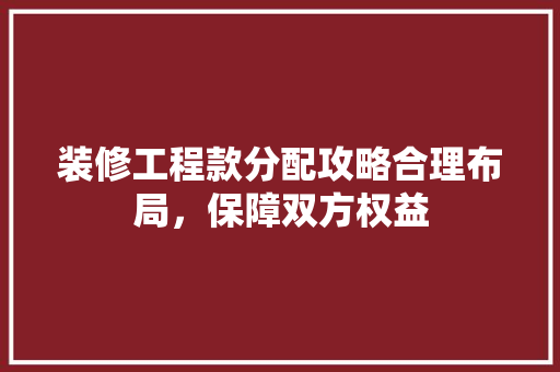 装修工程款分配攻略合理布局，保障双方权益