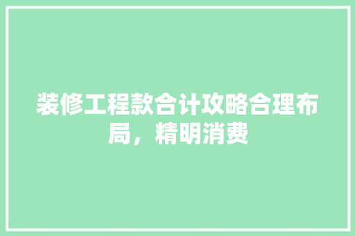 装修工程款合计攻略合理布局，精明消费