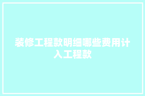 装修工程款明细哪些费用计入工程款