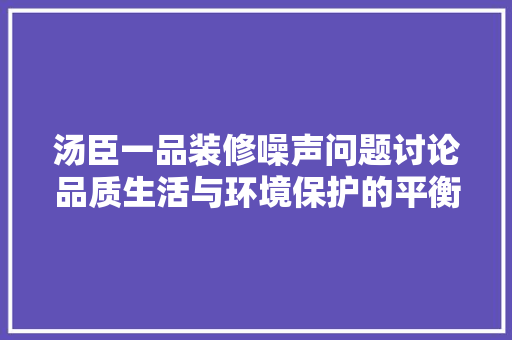 汤臣一品装修噪声问题讨论品质生活与环境保护的平衡之路