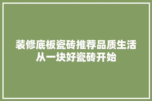 装修底板瓷砖推荐品质生活从一块好瓷砖开始