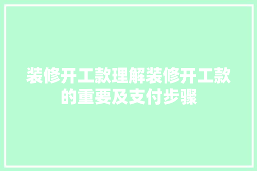 装修开工款理解装修开工款的重要及支付步骤