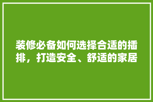 装修必备如何选择合适的插排，打造安全、舒适的家居环境