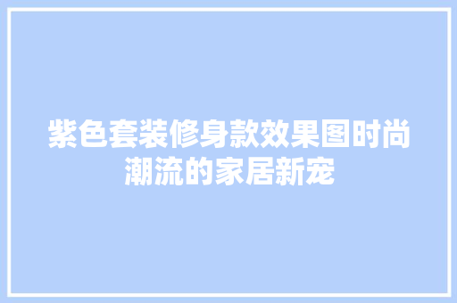 紫色套装修身款效果图时尚潮流的家居新宠