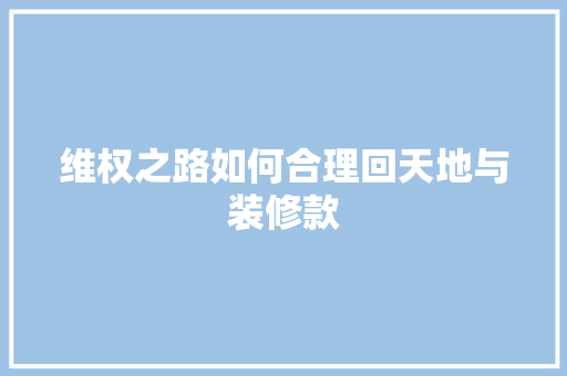 维权之路如何合理回天地与装修款
