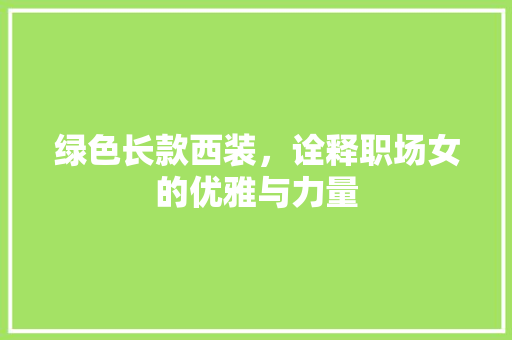 绿色长款西装，诠释职场女的优雅与力量