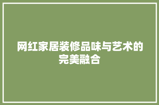 网红家居装修品味与艺术的完美融合