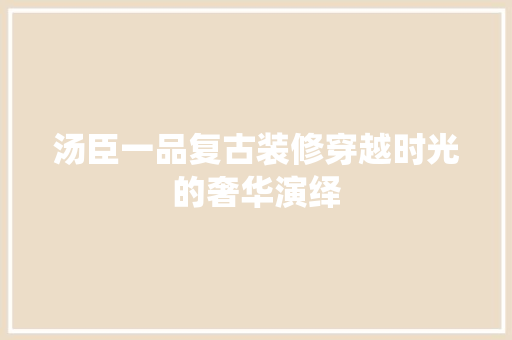 汤臣一品复古装修穿越时光的奢华演绎