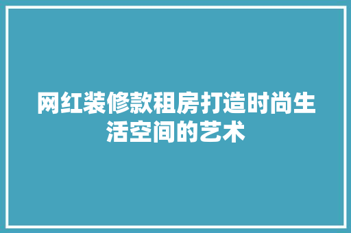 网红装修款租房打造时尚生活空间的艺术