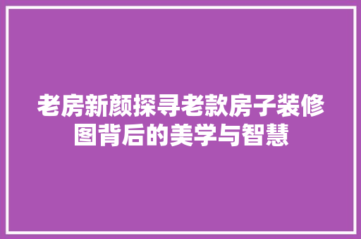 老房新颜探寻老款房子装修图背后的美学与智慧