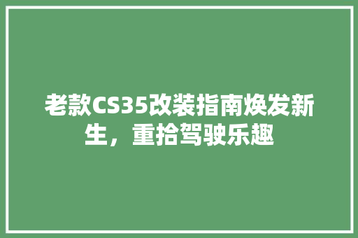 老款CS35改装指南焕发新生，重拾驾驶乐趣