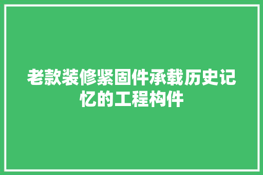 老款装修紧固件承载历史记忆的工程构件
