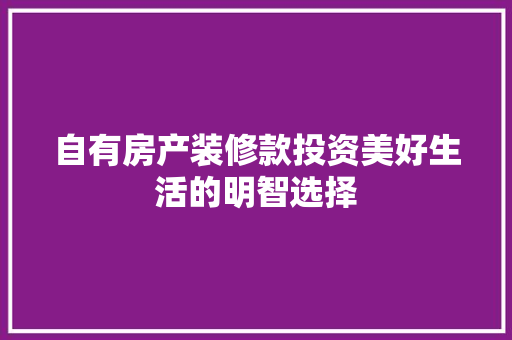自有房产装修款投资美好生活的明智选择
