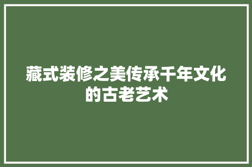 藏式装修之美传承千年文化的古老艺术