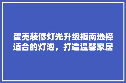 蛋壳装修灯光升级指南选择适合的灯泡，打造温馨家居氛围