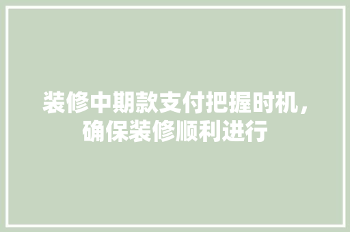 装修中期款支付把握时机，确保装修顺利进行