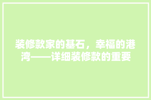 装修款家的基石，幸福的港湾——详细装修款的重要