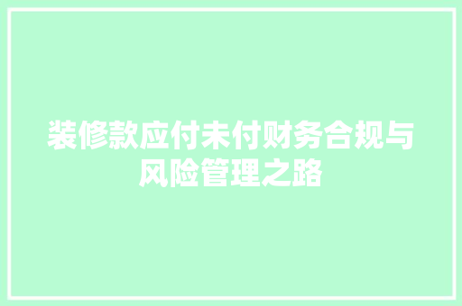 装修款应付未付财务合规与风险管理之路