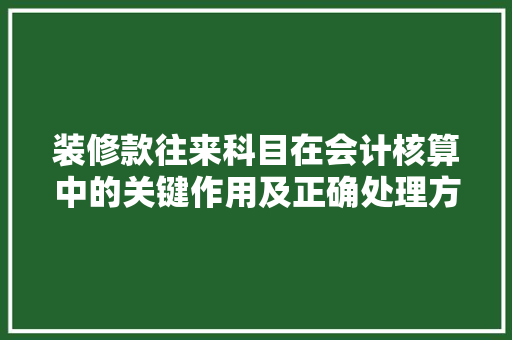 装修款往来科目在会计核算中的关键作用及正确处理方法