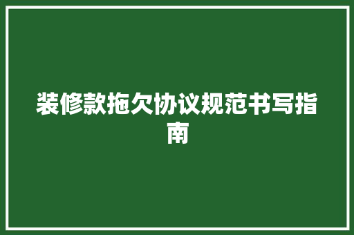 装修款拖欠协议规范书写指南