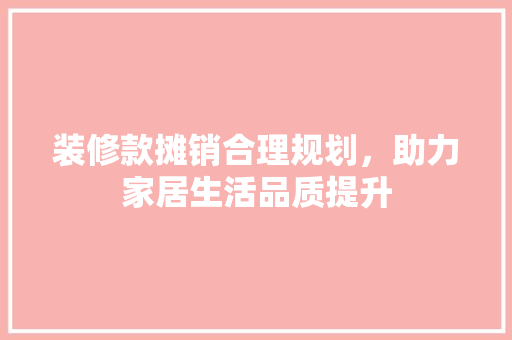 装修款摊销合理规划，助力家居生活品质提升