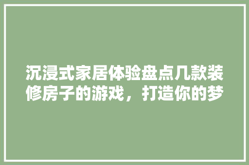 沉浸式家居体验盘点几款装修房子的游戏，打造你的梦想家园