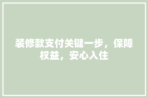 装修款支付关键一步，保障权益，安心入住