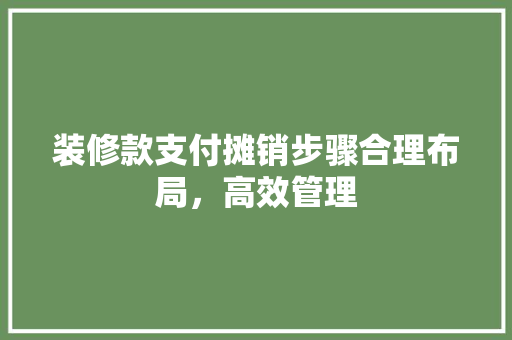 装修款支付摊销步骤合理布局，高效管理