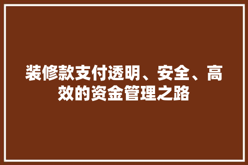 装修款支付透明、安全、高效的资金管理之路